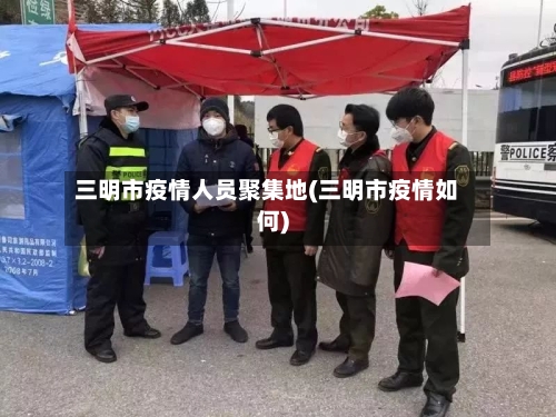 三明市疫情人员聚集地(三明市疫情如何)-第2张图片