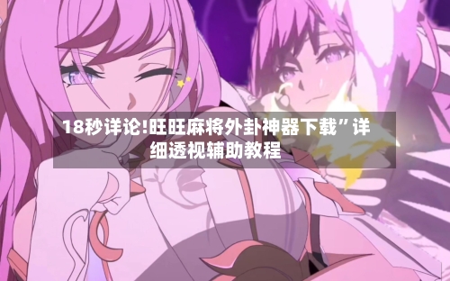 18秒详论!旺旺麻将外卦神器下载	”详细透视辅助教程-第1张图片