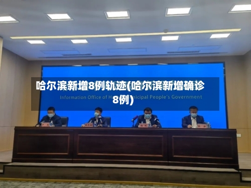 哈尔滨新增8例轨迹(哈尔滨新增确诊8例)-第1张图片