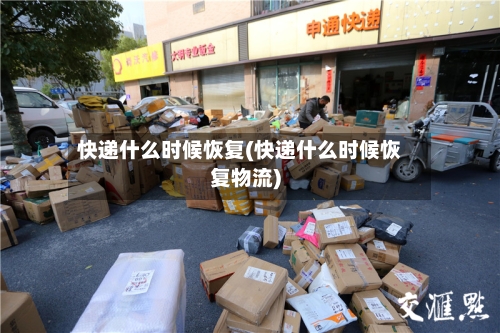 快递什么时候恢复(快递什么时候恢复物流)-第1张图片