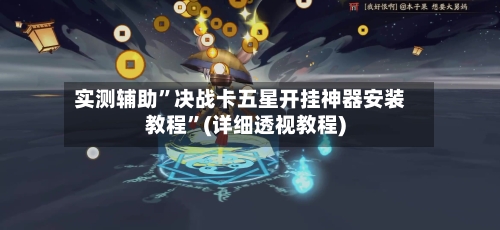 实测辅助”决战卡五星开挂神器安装教程	”(详细透视教程)-第2张图片