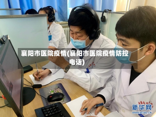 襄阳市医院疫情(襄阳市医院疫情防控电话)-第3张图片