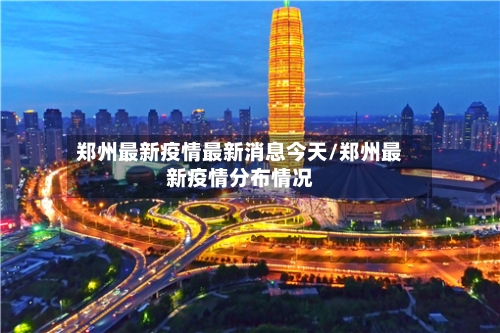 郑州最新疫情最新消息今天/郑州最新疫情分布情况-第2张图片