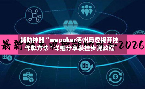 辅助神器“wepoker德州局透视开挂作弊方法”详细分享装挂步骤教程-第1张图片