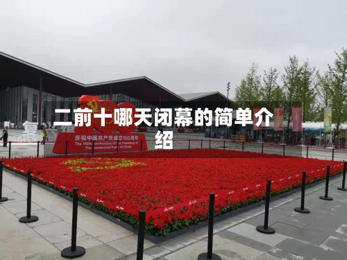 二前十哪天闭幕的简单介绍-第2张图片