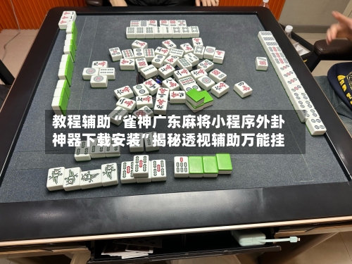 教程辅助“雀神广东麻将小程序外卦神器下载安装	”揭秘透视辅助万能挂-第2张图片