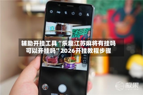 辅助开挂工具“乐趣江苏麻将有挂吗可以开挂吗”2026开挂教程步骤-第1张图片