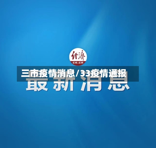 三市疫情消息/33疫情通报-第1张图片