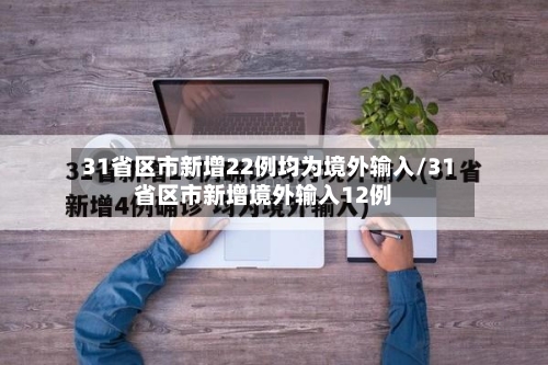 31省区市新增22例均为境外输入/31省区市新增境外输入12例-第2张图片
