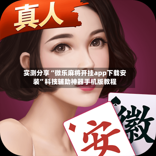 实测分享“微乐麻将开挂app下载安装”科技辅助神器手机版教程-第2张图片