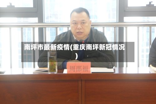 南坪市最新疫情(重庆南坪新冠情况)-第1张图片
