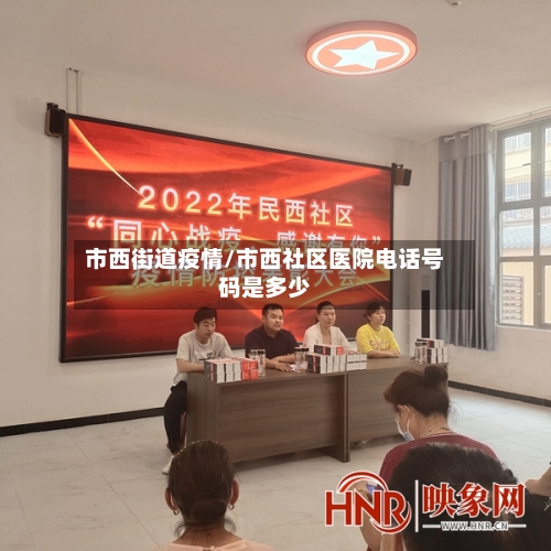 市西街道疫情/市西社区医院电话号码是多少-第1张图片