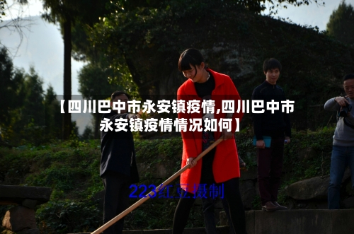 【四川巴中市永安镇疫情,四川巴中市永安镇疫情情况如何】-第3张图片