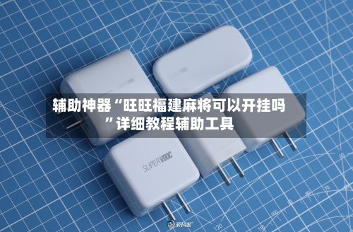 辅助神器“旺旺福建麻将可以开挂吗”详细教程辅助工具-第1张图片