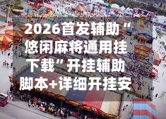 2026首发辅助“悠闲麻将通用挂下载”开挂辅助脚本+详细开挂安装教程-第3张图片