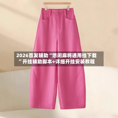 2026首发辅助“悠闲麻将通用挂下载	”开挂辅助脚本+详细开挂安装教程-第1张图片