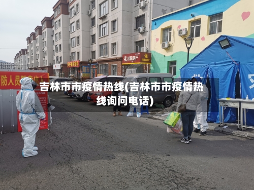 吉林市市疫情热线(吉林市市疫情热线询问电话)-第2张图片