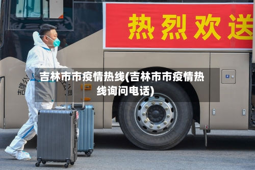 吉林市市疫情热线(吉林市市疫情热线询问电话)-第1张图片