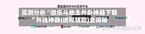 实测分析“微乐斗地主外卦神器下载”开挂神器{透视辅助}全揭秘-第1张图片