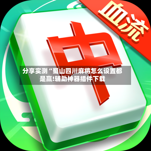 分享实测“蜀山四川麻将怎么设置都是赢!辅助神器插件下载-第1张图片