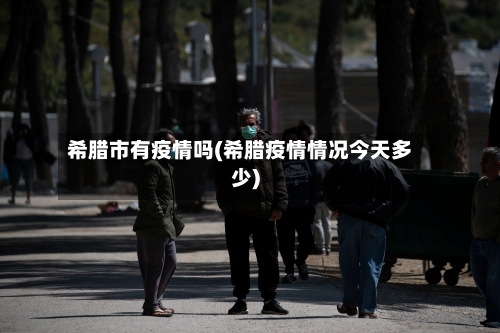 希腊市有疫情吗(希腊疫情情况今天多少)-第3张图片