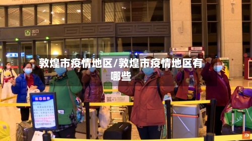 敦煌市疫情地区/敦煌市疫情地区有哪些-第2张图片