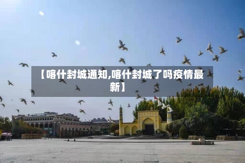 【喀什封城通知,喀什封城了吗疫情最新】-第1张图片