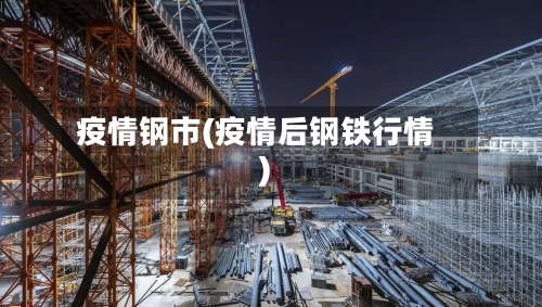 疫情钢市(疫情后钢铁行情)-第1张图片