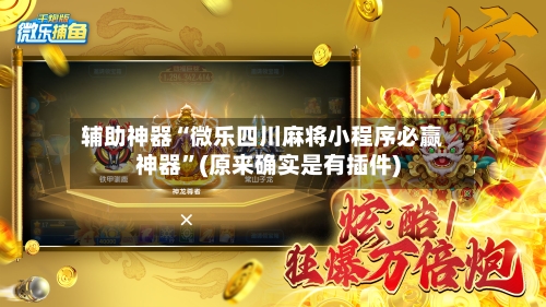 辅助神器“微乐四川麻将小程序必赢神器”(原来确实是有插件)-第1张图片