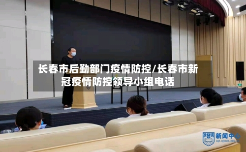 长春市后勤部门疫情防控/长春市新冠疫情防控领导小组电话-第1张图片