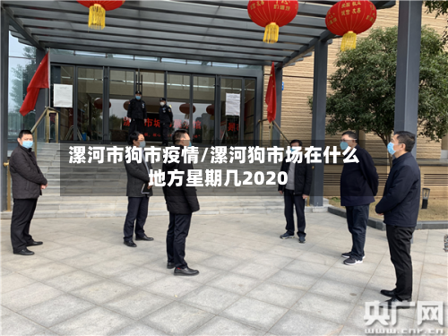 漯河市狗市疫情/漯河狗市场在什么地方星期几2020-第2张图片