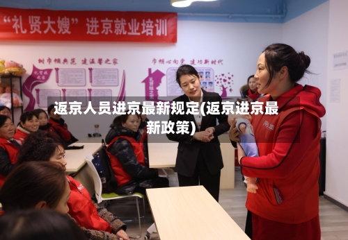 返京人员进京最新规定(返京进京最新政策)-第2张图片