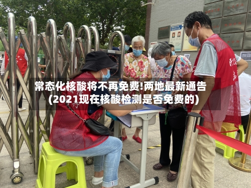 常态化核酸将不再免费!两地最新通告(2021现在核酸检测是否免费的)-第1张图片