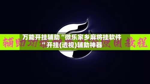 万能开挂辅助“微乐家乡麻将挂软件”开挂(透视)辅助神器-第1张图片
