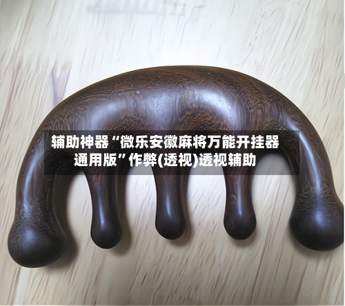 辅助神器“微乐安徽麻将万能开挂器通用版”作弊(透视)透视辅助-第1张图片
