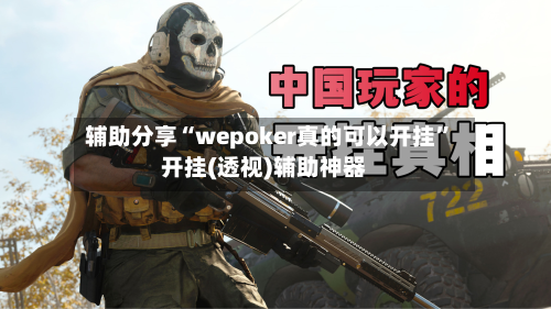 辅助分享“wepoker真的可以开挂”开挂(透视)辅助神器-第1张图片