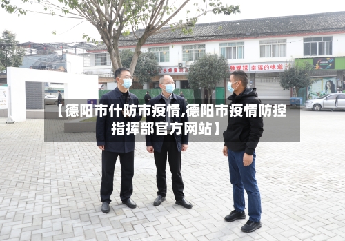 【德阳市什防市疫情,德阳市疫情防控指挥部官方网站】-第1张图片