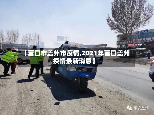 【营口市盖州市疫情,2021年营口盖州疫情最新消息】-第1张图片
