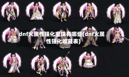 dnf火属性强化宝珠有哪些(dnf火属性强化收益表)-第1张图片