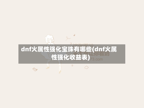 dnf火属性强化宝珠有哪些(dnf火属性强化收益表)-第3张图片