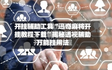 开挂辅助工具“迅奇麻将开挂教程下载	”揭秘透视辅助万能挂用法-第1张图片