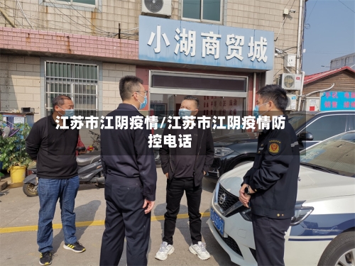 江苏市江阴疫情/江苏市江阴疫情防控电话-第1张图片