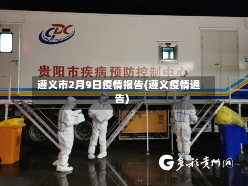 遵义市2月9日疫情报告(遵义疫情通告)-第1张图片