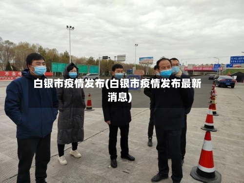 白银市疫情发布(白银市疫情发布最新消息)-第2张图片