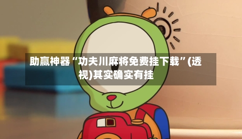 助赢神器“功夫川麻将免费挂下载”(透视)其实确实有挂-第1张图片