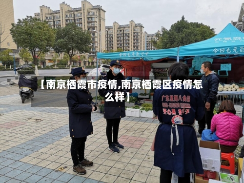 【南京栖霞市疫情,南京栖霞区疫情怎么样】-第3张图片