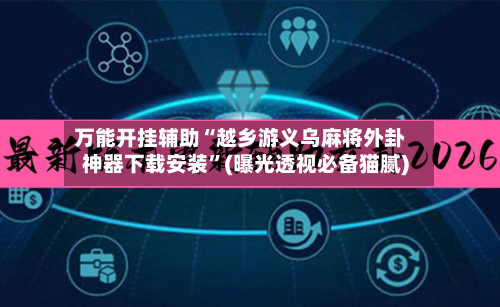 万能开挂辅助“越乡游义乌麻将外卦神器下载安装”(曝光透视必备猫腻)-第3张图片