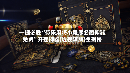 一键必胜“微乐麻将小程序必赢神器免费	”开挂神器{透视辅助}全揭秘-第1张图片