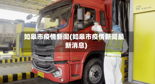 如皋市疫情新闻(如皋市疫情新闻最新消息)-第2张图片