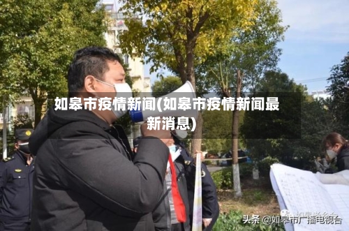 如皋市疫情新闻(如皋市疫情新闻最新消息)-第3张图片